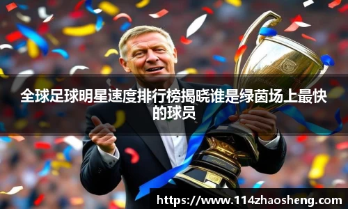 全球足球明星速度排行榜揭晓谁是绿茵场上最快的球员