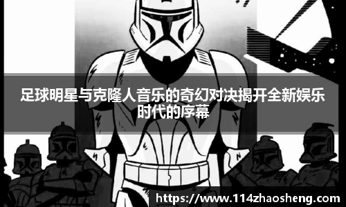 足球明星与克隆人音乐的奇幻对决揭开全新娱乐时代的序幕